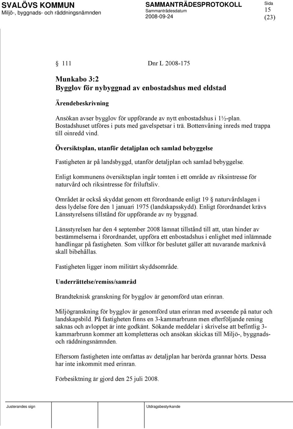 Översiktsplan, utanför detaljplan och samlad bebyggelse Fastigheten är på landsbyggd, utanför detaljplan och samlad bebyggelse.