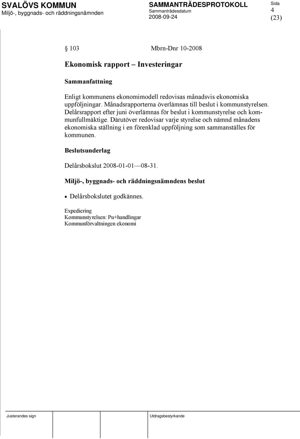 Därutöver redovisar varje styrelse och nämnd månadens ekonomiska ställning i en förenklad uppföljning som sammanställes för kommunen.