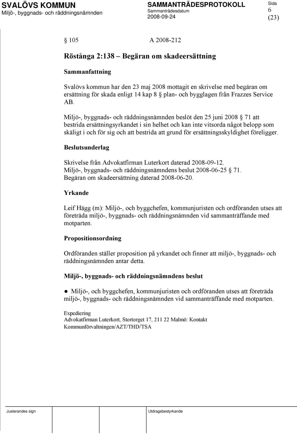 beslöt den 25 juni 2008 71 att bestrida ersättningsyrkandet i sin helhet och kan inte vitsorda något belopp som skäligt i och för sig och att bestrida att grund för ersättningsskyldighet föreligger.