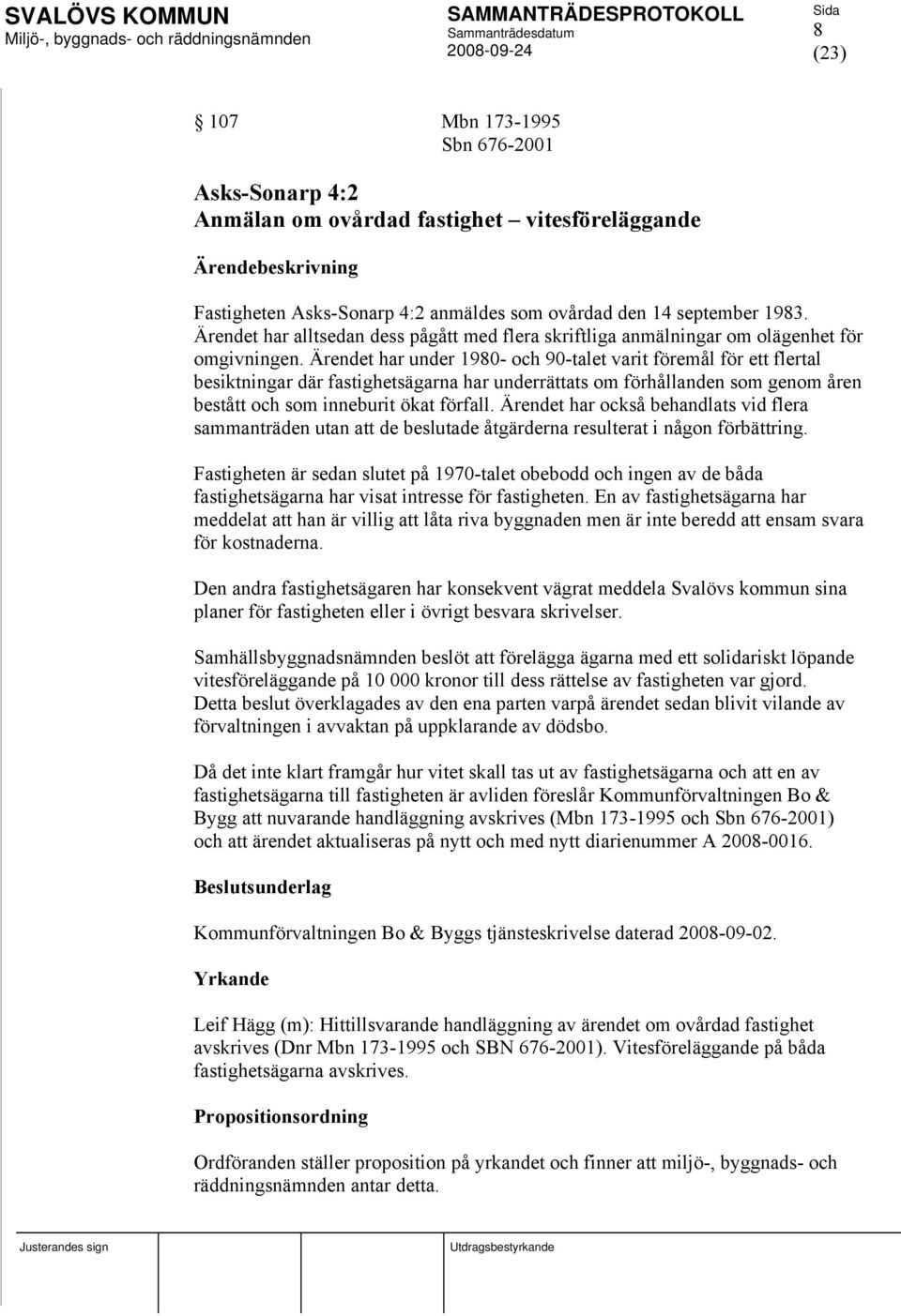 Ärendet har under 1980- och 90-talet varit föremål för ett flertal besiktningar där fastighetsägarna har underrättats om förhållanden som genom åren bestått och som inneburit ökat förfall.