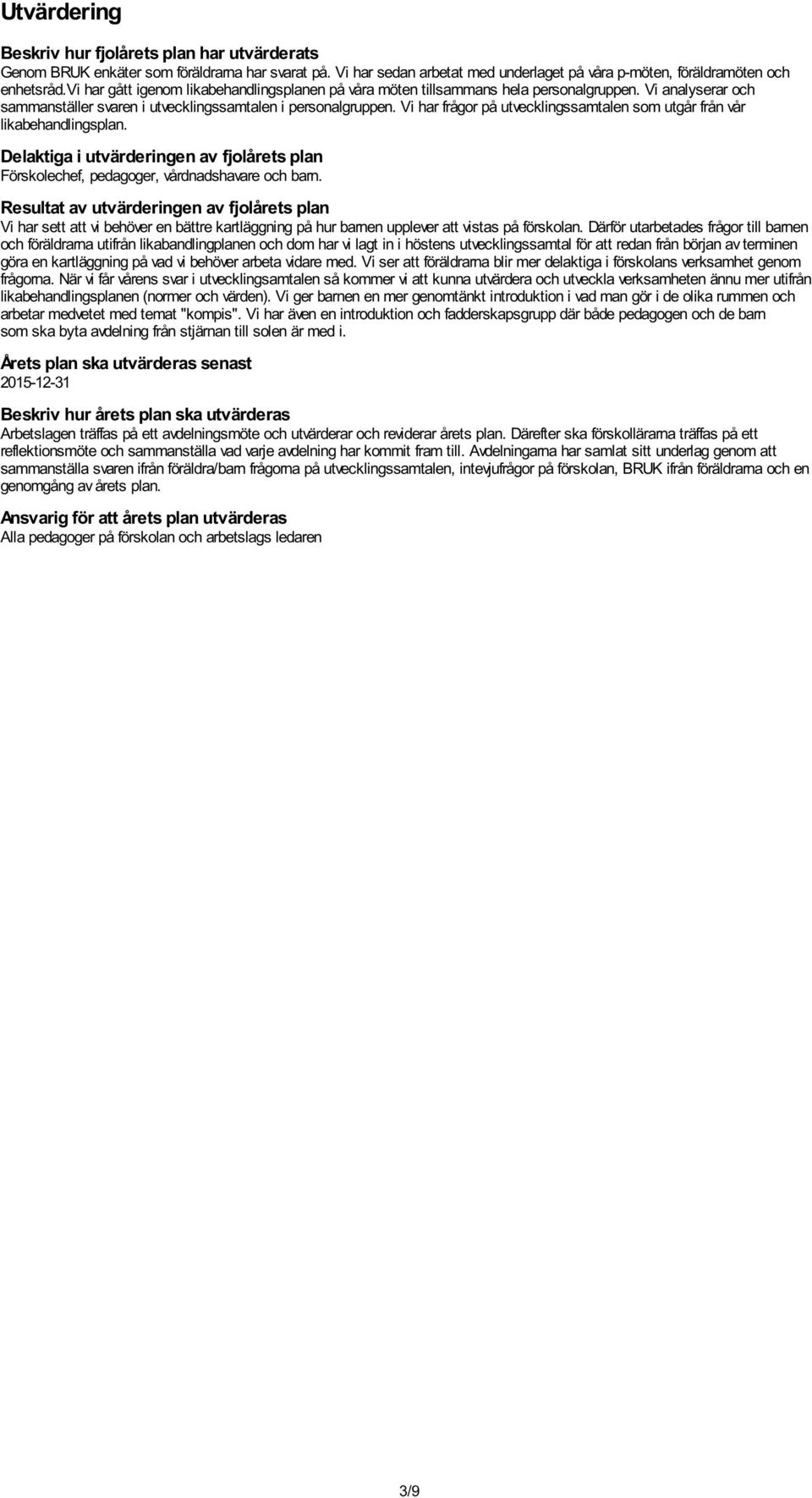 Vi har frågor på utvecklingssamtalen som utgår från vår likabehandlingsplan. Delaktiga i utvärderingen av fjolårets plan Förskolechef, pedagoger, vårdnadshavare och barn.