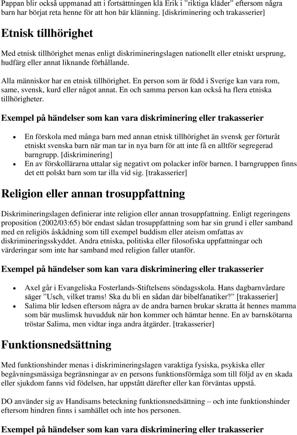 Alla människor har en etnisk tillhörighet. En person som är född i Sverige kan vara rom, same, svensk, kurd eller något annat. En och samma person kan också ha flera etniska tillhörigheter.