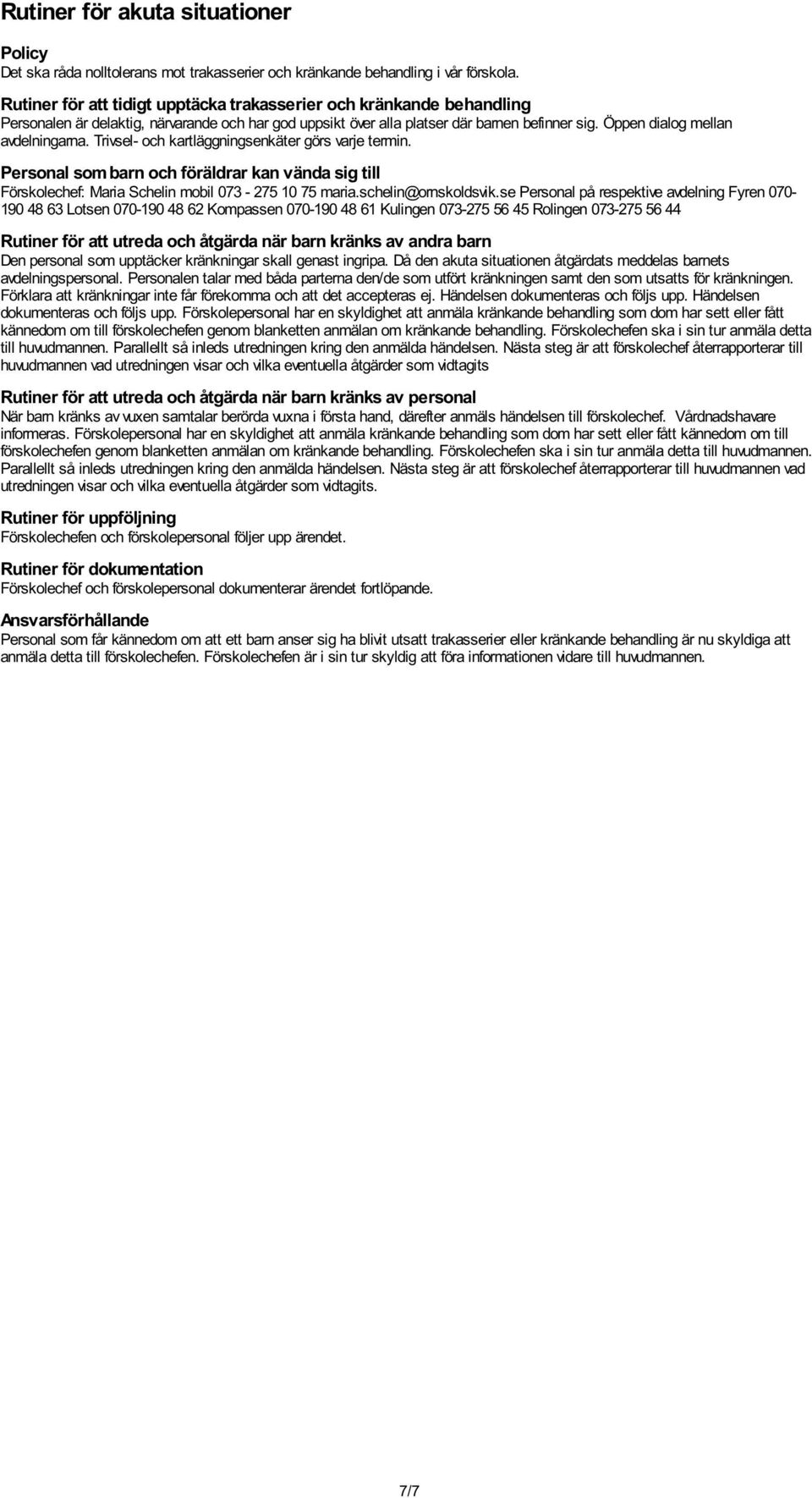 Öppen dialog mellan avdelningarna. Trivsel- och kartläggningsenkäter görs varje termin. Personal som barn och föräldrar kan vända sig till Förskolechef: Maria Schelin mobil 073-275 10 75 maria.