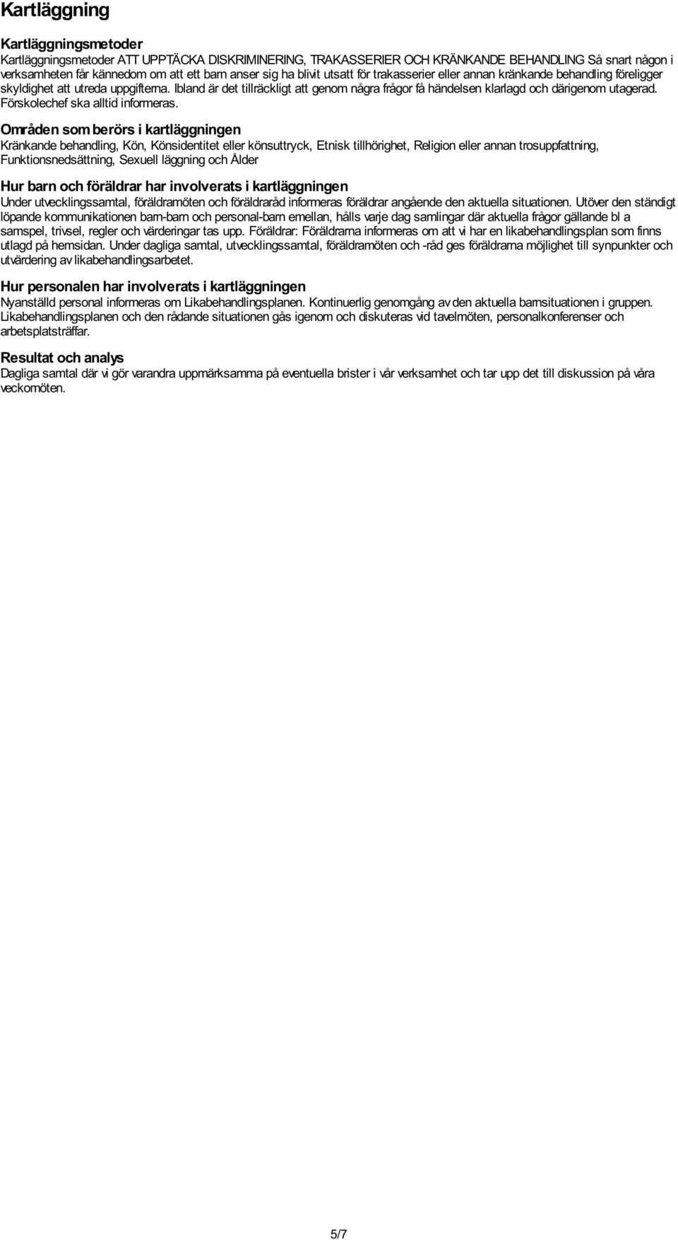 Ibland är det tillräckligt att genom några frågor få händelsen klarlagd och därigenom utagerad. Förskolechef ska alltid informeras.