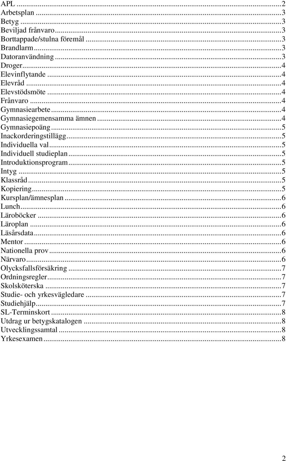 .. 5 Intyg... 5 Klassråd... 5 Kopiering... 5 Kursplan/ämnesplan... 6 Lunch... 6 Läroböcker... 6 Läroplan... 6 Läsårsdata... 6 Mentor... 6 Nationella prov... 6 Närvaro.