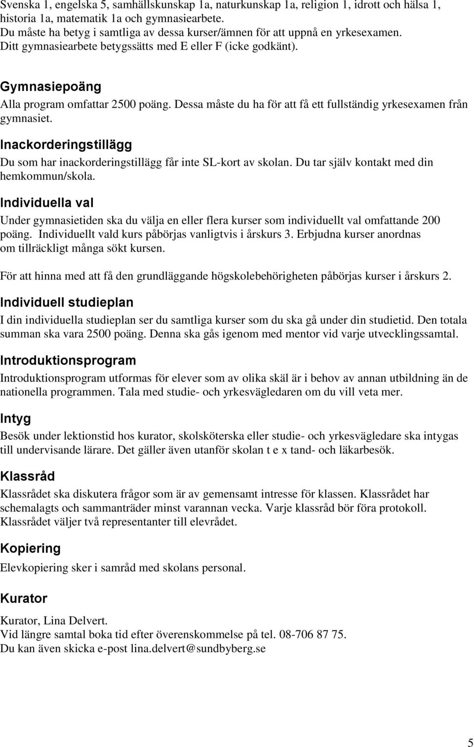 Dessa måste du ha för att få ett fullständig yrkesexamen från gymnasiet. Inackorderingstillägg Du som har inackorderingstillägg får inte SL-kort av skolan.