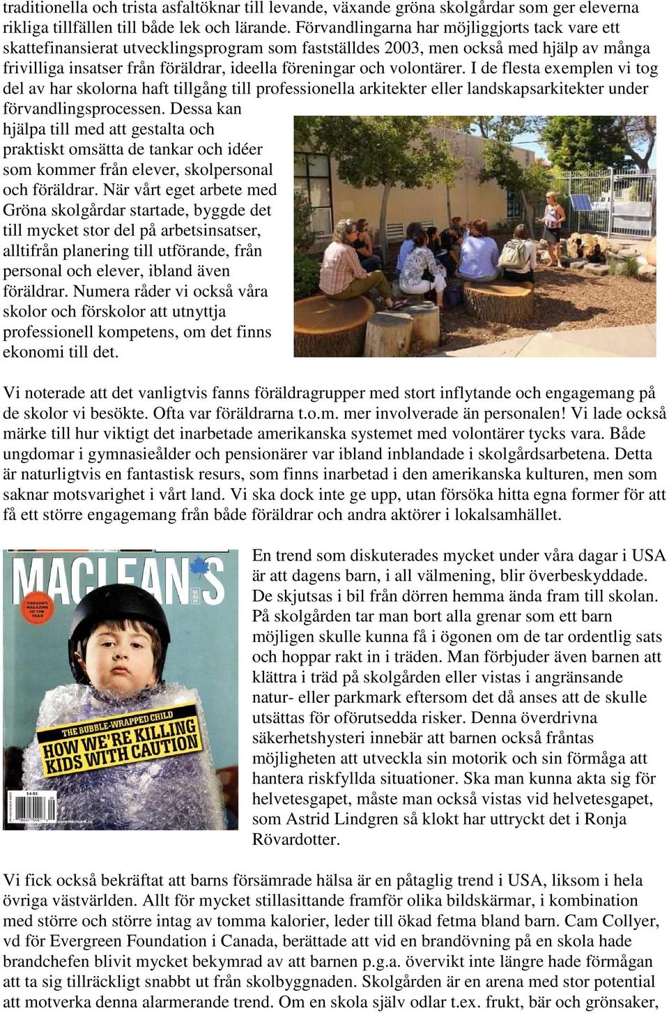 volontärer. I de flesta exemplen vi tog del av har skolorna haft tillgång till professionella arkitekter eller landskapsarkitekter under förvandlingsprocessen.