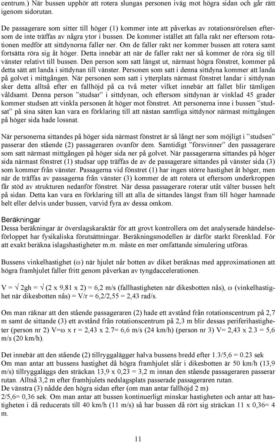 De kommer istället att falla rakt ner eftersom rotationen medför att sittdynorna faller ner. Om de faller rakt ner kommer bussen att rotera samt fortsätta röra sig åt höger.