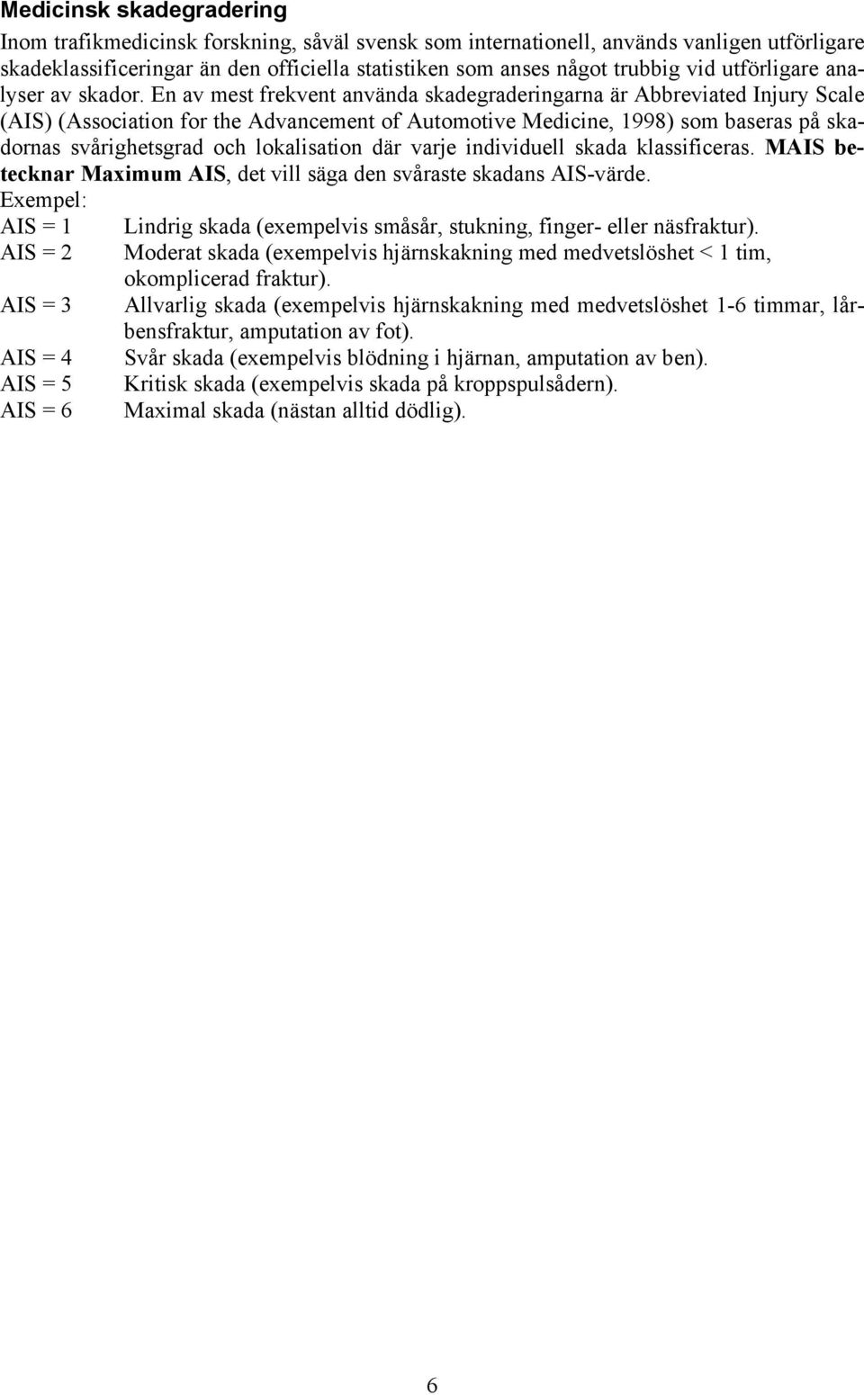 En av mest frekvent använda skadegraderingarna är Abbreviated Injury Scale (AIS) (Association for the Advancement of Automotive Medicine, 1998) som baseras på skadornas svårighetsgrad och