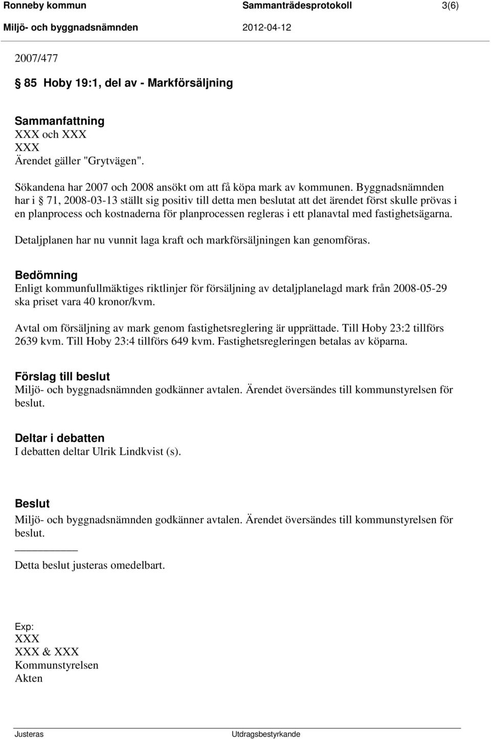 Byggnadsnämnden har i 71, 2008-03-13 ställt sig positiv till detta men beslutat att det ärendet först skulle prövas i en planprocess och kostnaderna för planprocessen regleras i ett planavtal med