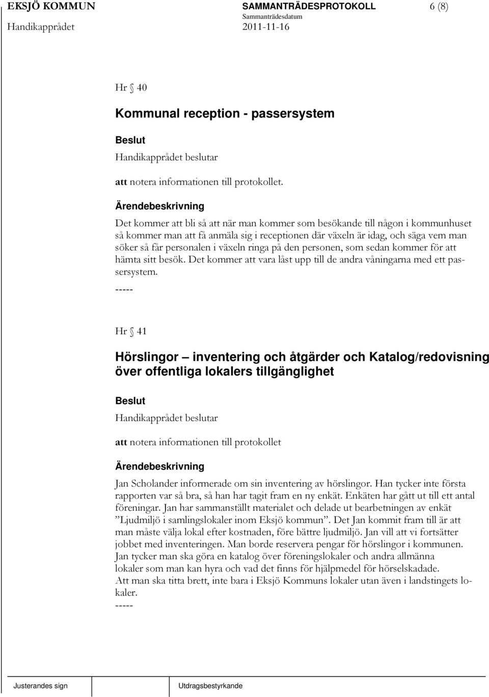 ringa på den personen, som sedan kommer för att hämta sitt besök. Det kommer att vara låst upp till de andra våningarna med ett passersystem.