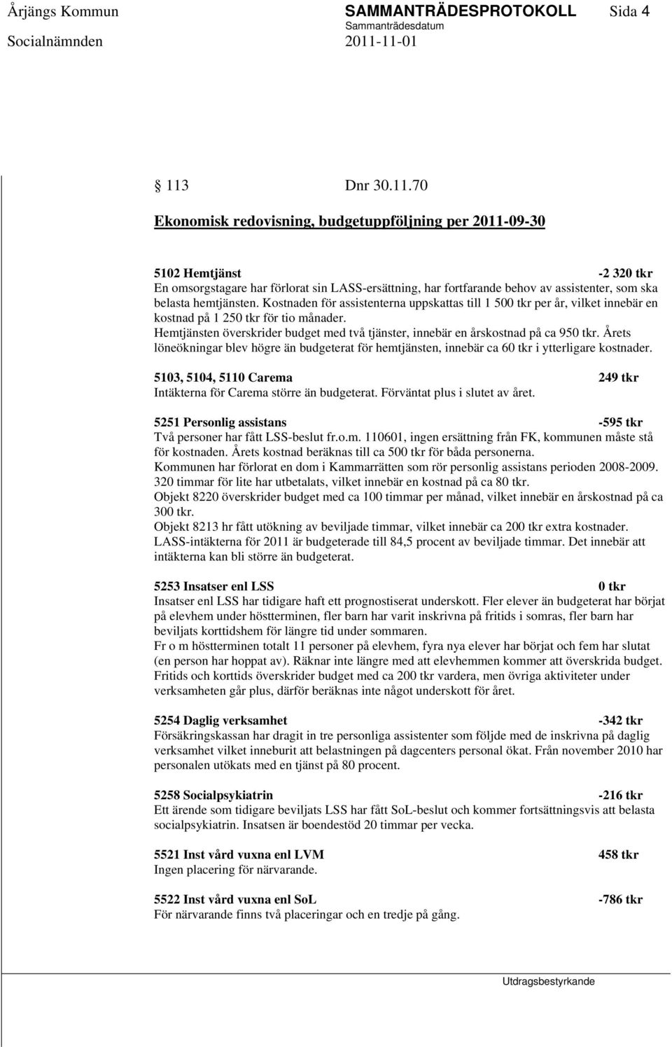 70 Ekonomisk redovisning, budgetuppföljning per 2011-09-30 5102 Hemtjänst -2 320 tkr En omsorgstagare har förlorat sin LASS-ersättning, har fortfarande behov av assistenter, som ska belasta
