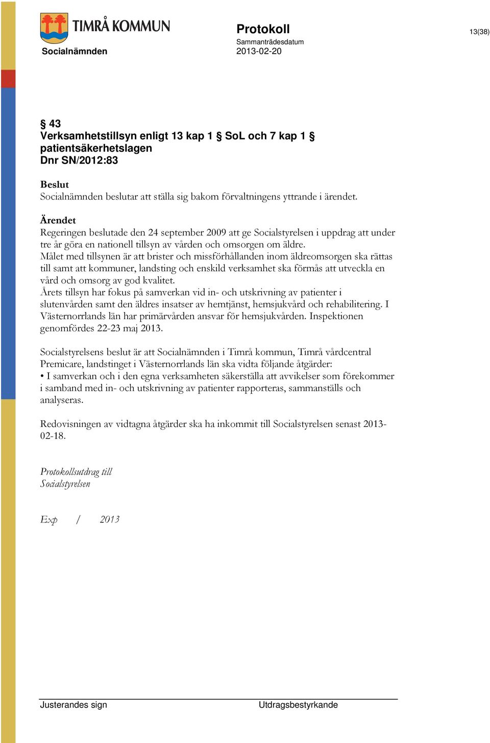 Målet med tillsynen är att brister och missförhållanden inom äldreomsorgen ska rättas till samt att kommuner, landsting och enskild verksamhet ska förmås att utveckla en vård och omsorg av god