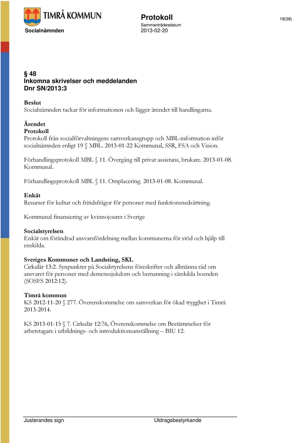 Övergång till privat assistans, brukare. 2013-01-08. Kommunal. Förhandlingsprotokoll MBL 11. Omplacering. 2013-01-08. Kommunal. Enkät Resurser för kultur och fritidsfrågor för personer med funktionsnedsättning.