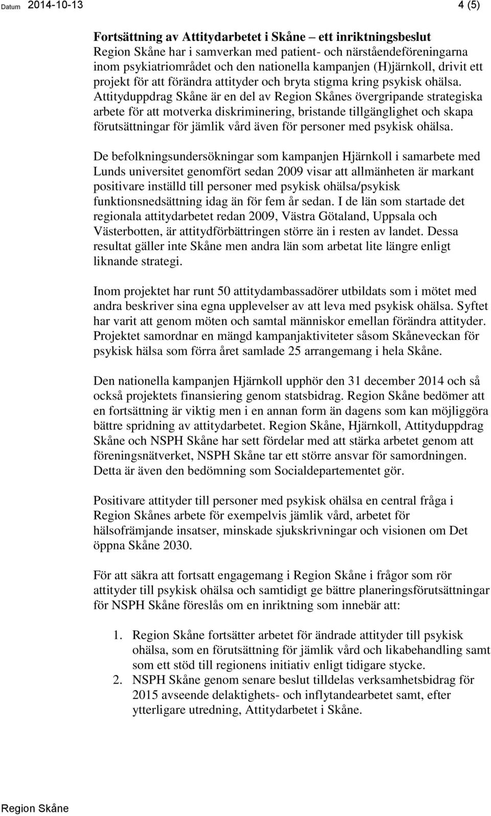 Attityduppdrag Skåne är en del av s övergripande strategiska arbete för att motverka diskriminering, bristande tillgänglighet och skapa förutsättningar för jämlik vård även för personer med psykisk
