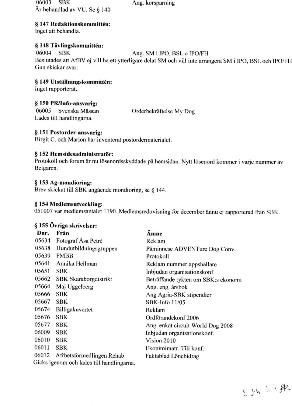 $ 150 PWInfo-ansvarig; 06005 Svenska Miissan Orderbekriiftclsc Mv Dos Lades till handlingama. $ l5l Postorder-ansvarig: tsirgit C. och Marion har inventerat poslordermaterialet.