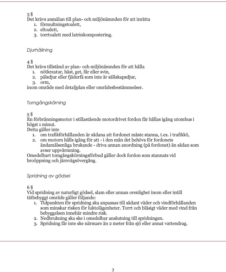 orm, inom område med detaljplan eller områdesbestämmelser. Tomgångskörning 5 En förbränningsmotor i stillastående motordrivet fordon får hållas igång utomhus i högst 1 minut. Detta gäller inte 1.