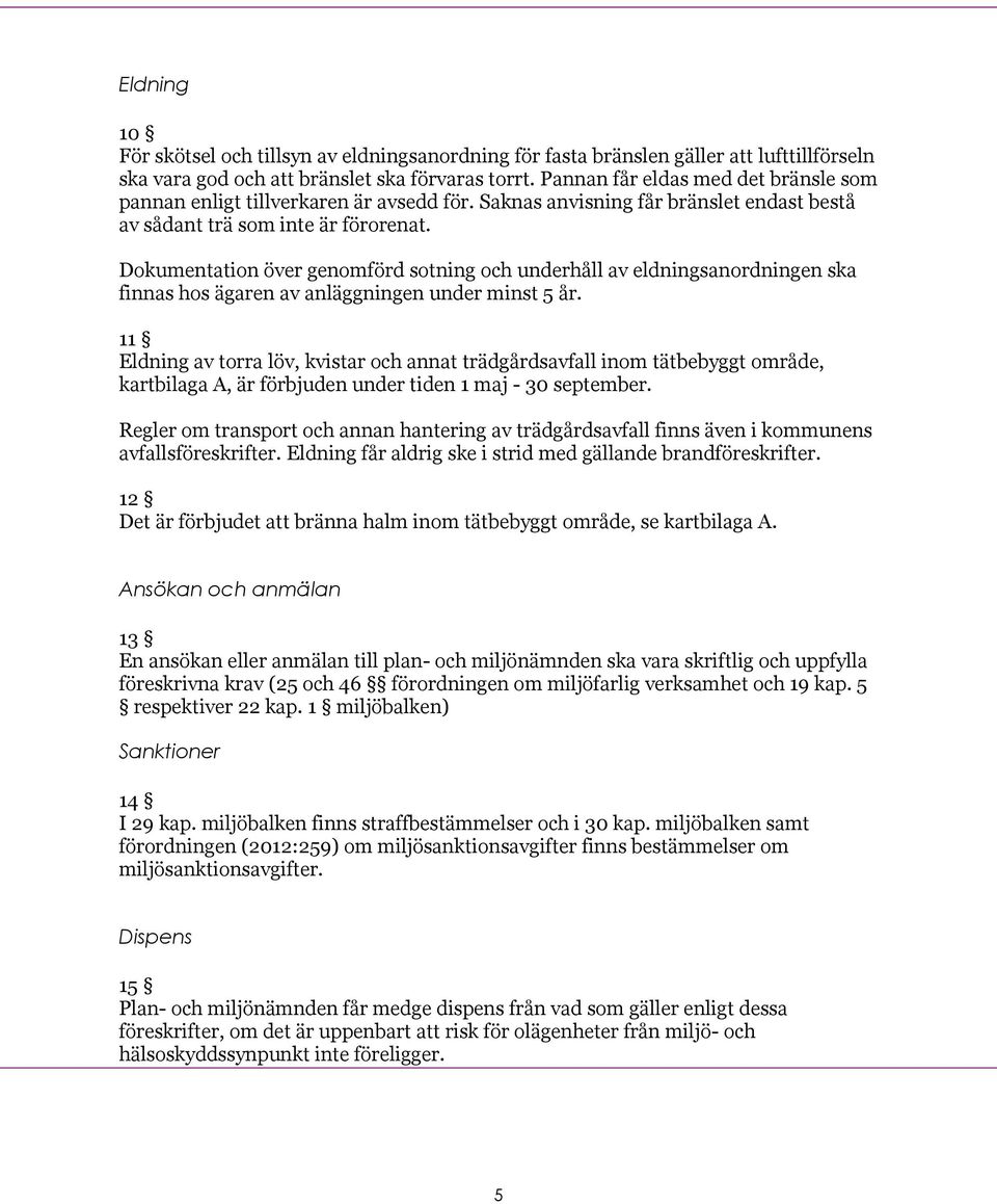 Dokumentation över genomförd sotning och underhåll av eldningsanordningen ska finnas hos ägaren av anläggningen under minst 5 år.