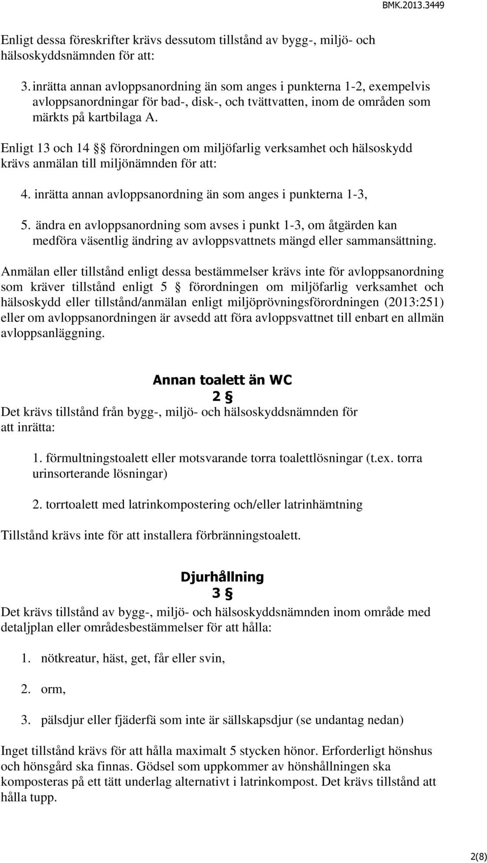 Enligt 13 och 14 förordningen om miljöfarlig verksamhet och hälsoskydd krävs anmälan till miljönämnden för att: 4. inrätta annan avloppsanordning än som anges i punkterna 1-3, 5.