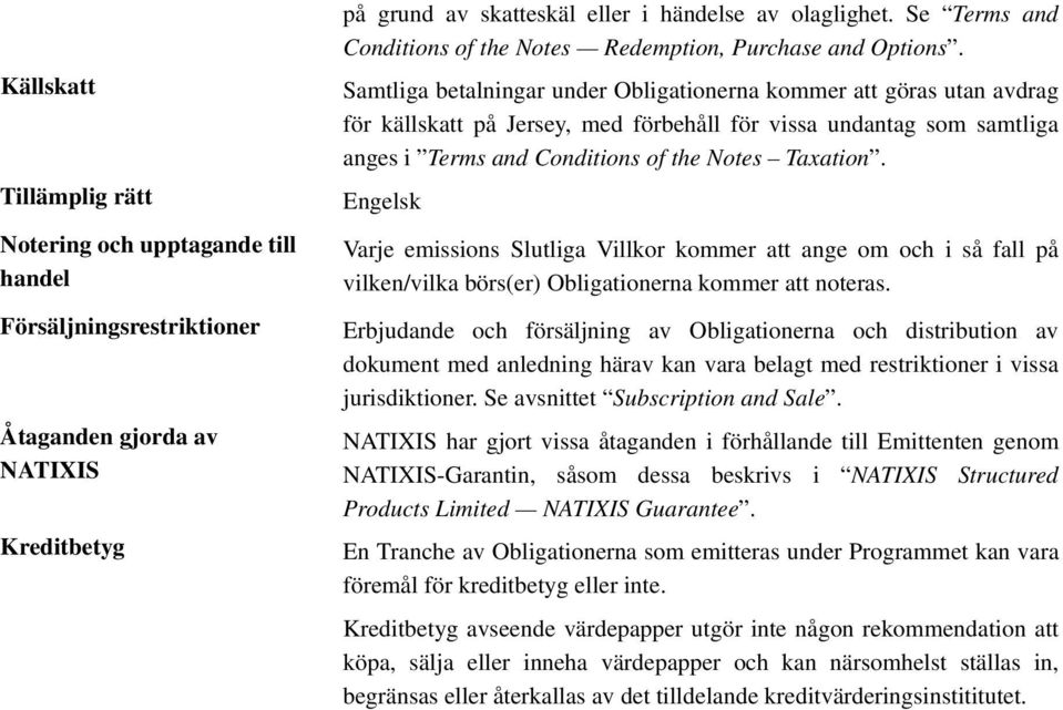 Samtliga betalningar under Obligationerna kommer att göras utan avdrag för källskatt på Jersey, med förbehåll för vissa undantag som samtliga anges i Terms and Conditions of the Notes Taxation.
