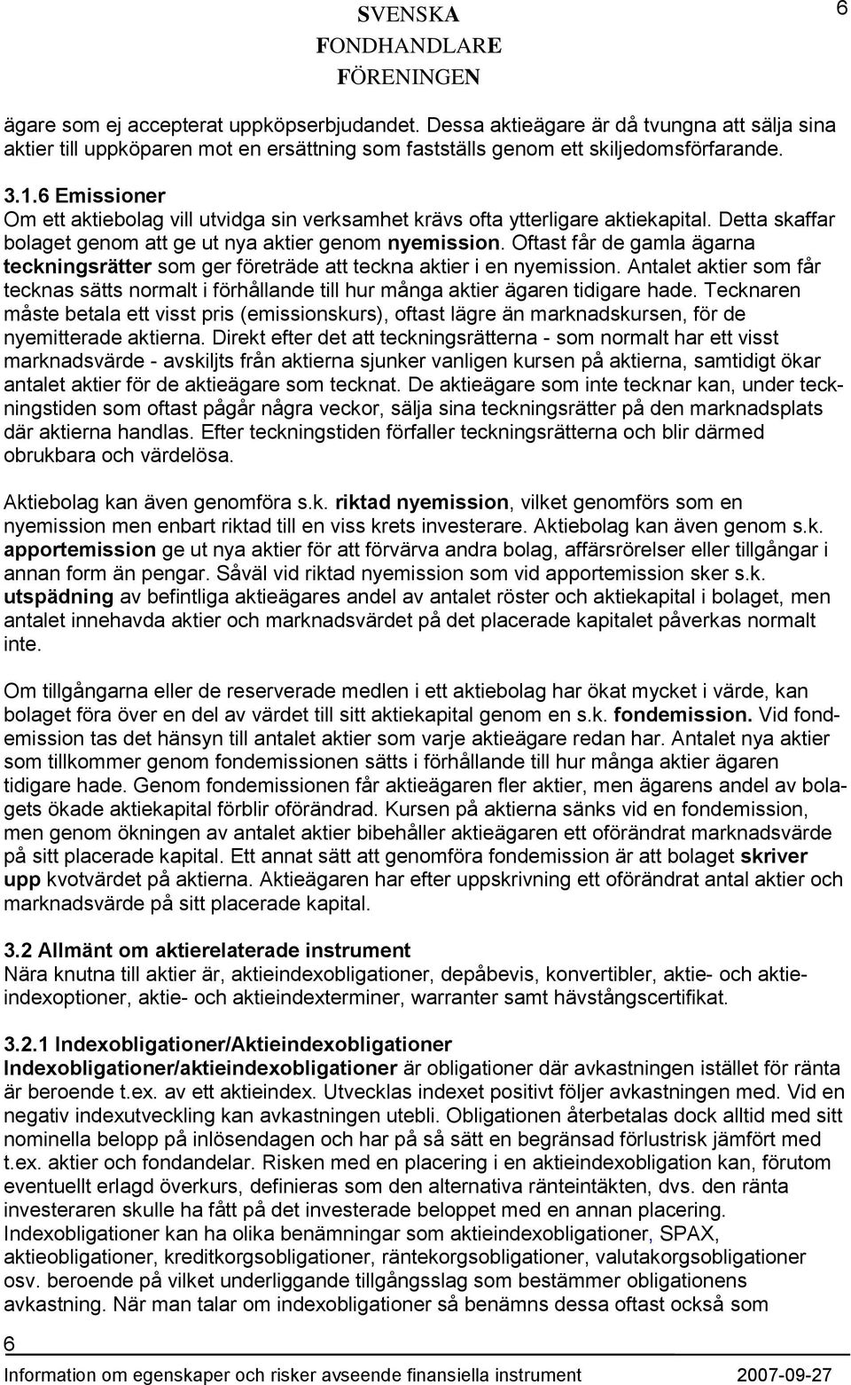 Oftast får de gamla ägarna teckningsrätter som ger företräde att teckna aktier i en nyemission. Antalet aktier som får tecknas sätts normalt i förhållande till hur många aktier ägaren tidigare hade.