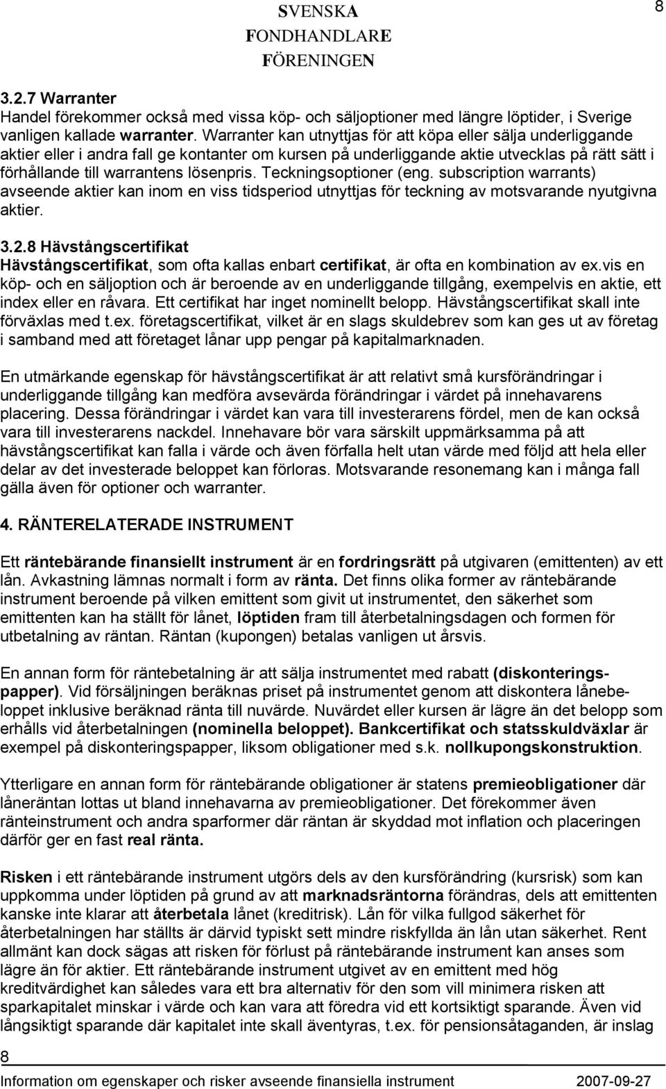 Teckningsoptioner (eng. subscription warrants) avseende aktier kan inom en viss tidsperiod utnyttjas för teckning av motsvarande nyutgivna aktier. 3.2.