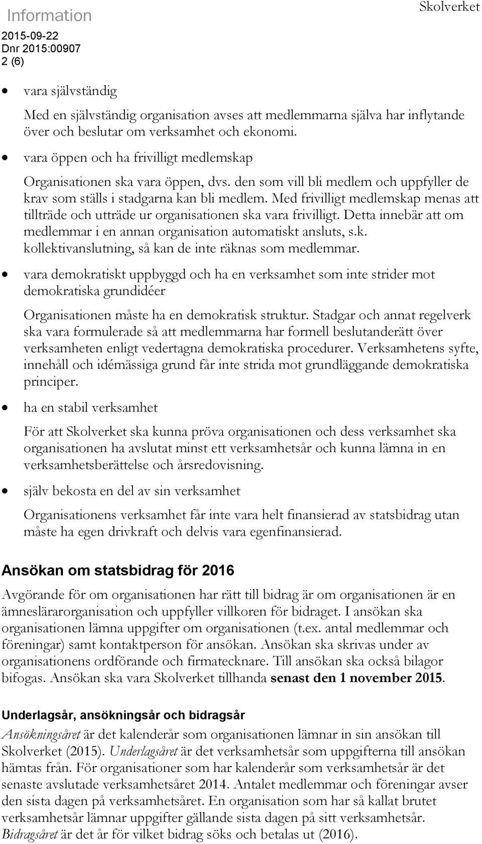 Med frivilligt medlemskap menas att tillträde och utträde ur organisationen ska vara frivilligt. Detta innebär att om medlemmar i en annan organisation automatiskt ansluts, s.k. kollektivanslutning, så kan de inte räknas som medlemmar.