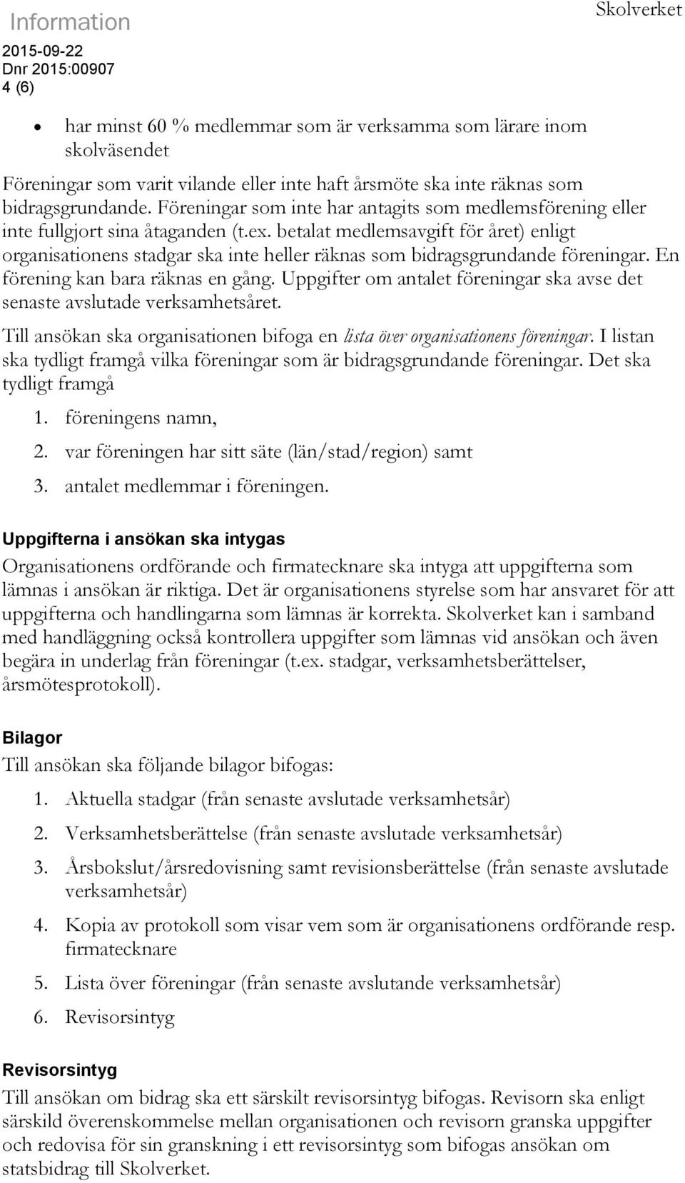 betalat medlemsavgift för året) enligt organisationens stadgar ska inte heller räknas som bidragsgrundande föreningar. En förening kan bara räknas en gång.