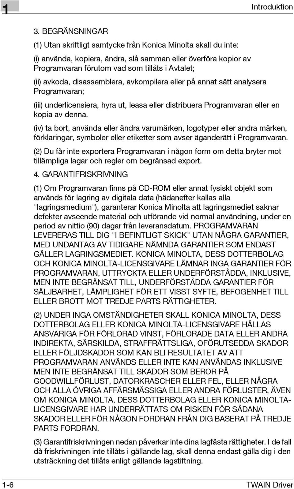 avkoda, disassemblera, avkompilera eller på annat sätt analysera Programvaran; (iii) underlicensiera, hyra ut, leasa eller distribuera Programvaran eller en kopia av denna.