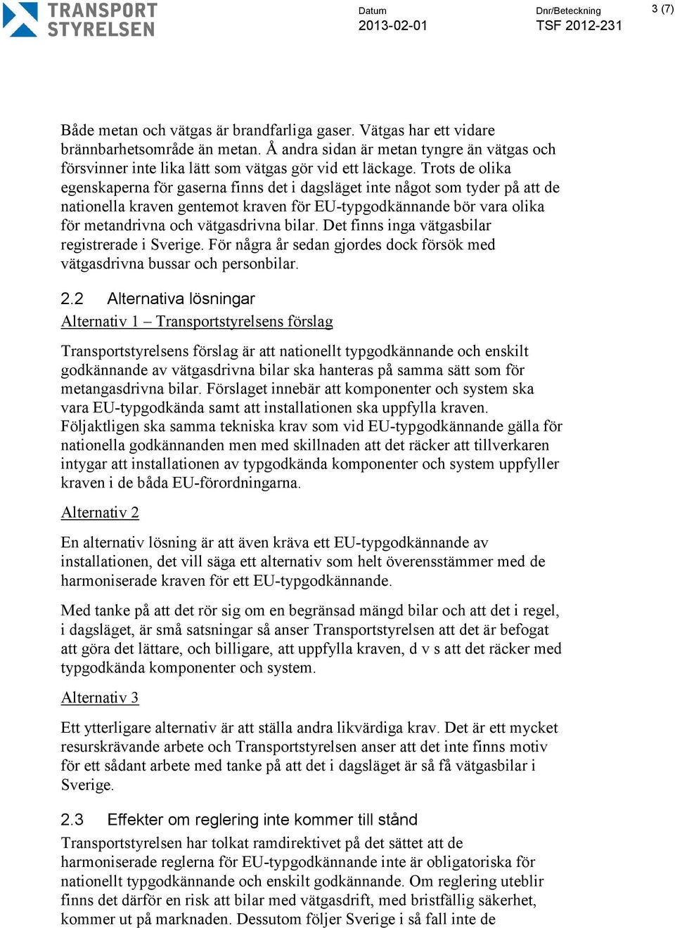 Trots de olika egenskaperna för gaserna finns det i dagsläget inte något som tyder på att de nationella kraven gentemot kraven för EU-typgodkännande bör vara olika för metandrivna och vätgasdrivna