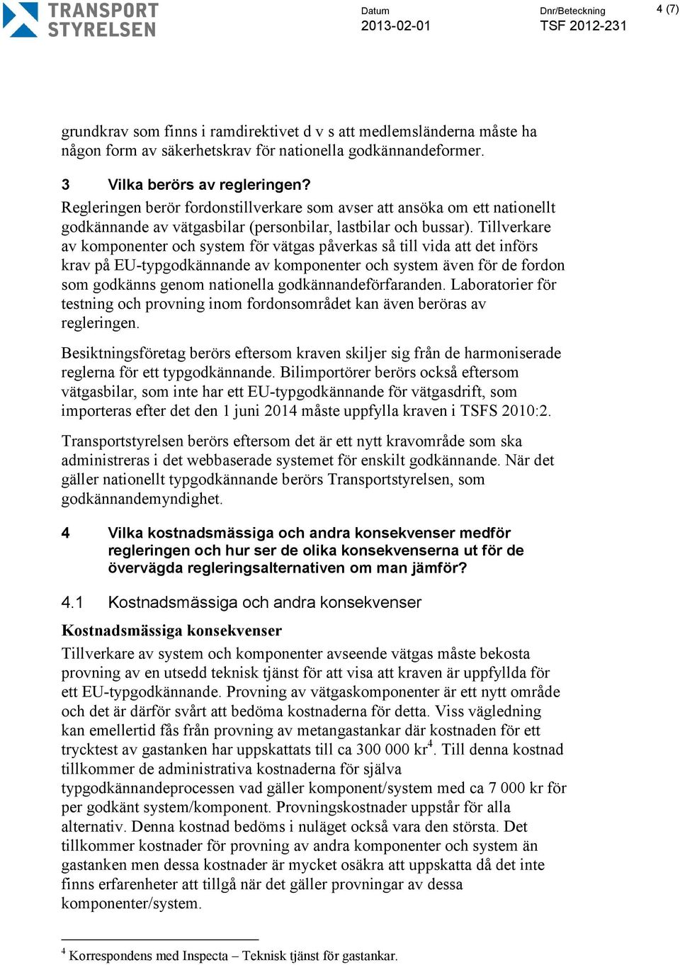 Tillverkare av komponenter och system för vätgas påverkas så till vida att det införs krav på EU-typgodkännande av komponenter och system även för de fordon som godkänns genom nationella