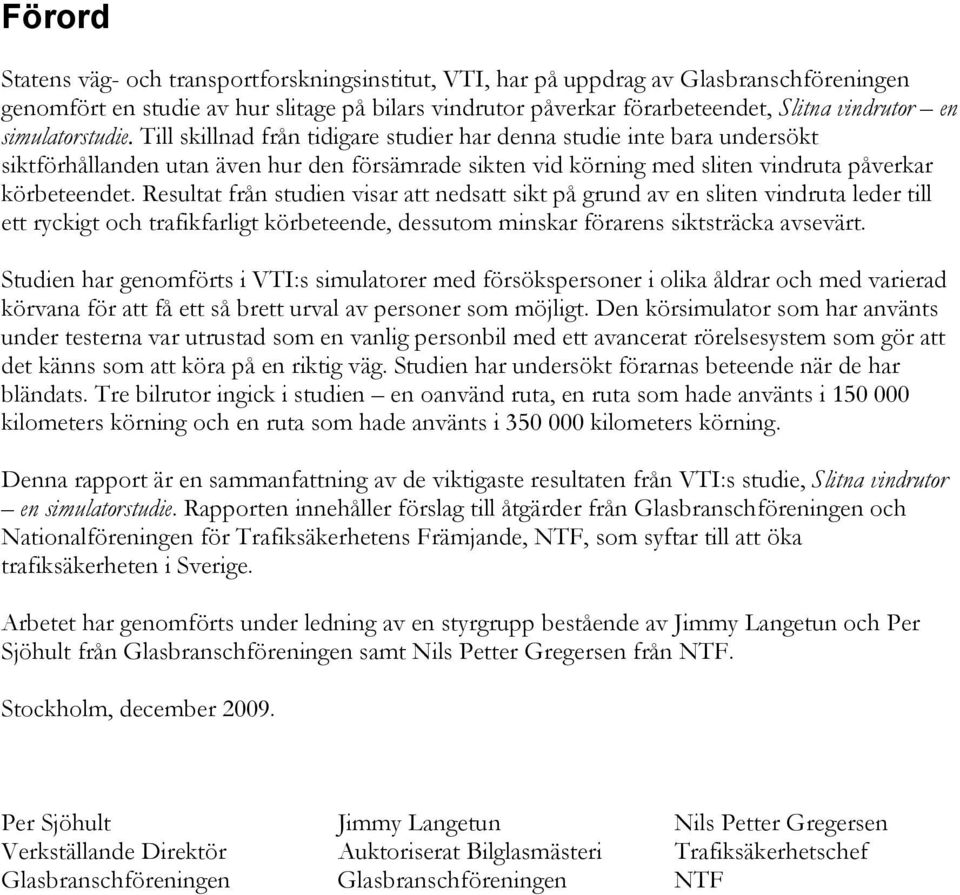 Resultat från studien visar att nedsatt sikt på grund av en sliten vindruta leder till ett ryckigt och trafikfarligt körbeteende, dessutom minskar förarens siktsträcka avsevärt.