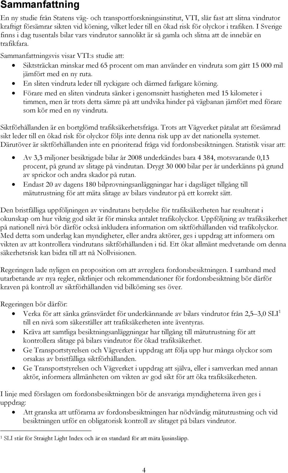 Sammanfattningsvis visar VTI:s studie att: Siktsträckan minskar med 65 procent om man använder en vindruta som gått 15 000 mil jämfört med en ny ruta.