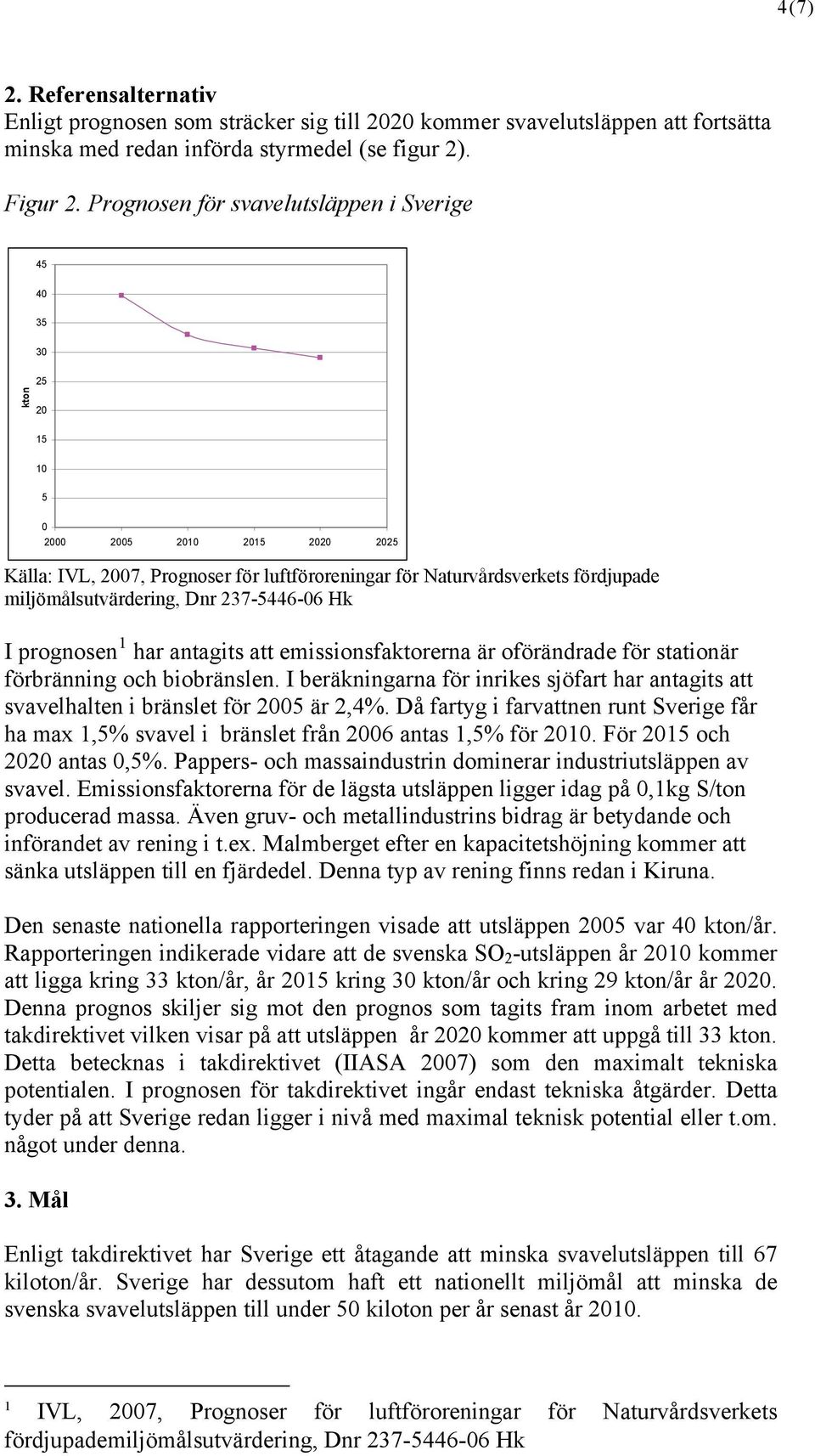 miljömålsutvärdering, Dnr 237-5446-06 Hk I prognosen 1 har antagits att emissionsfaktorerna är oförändrade för stationär förbränning och biobränslen.