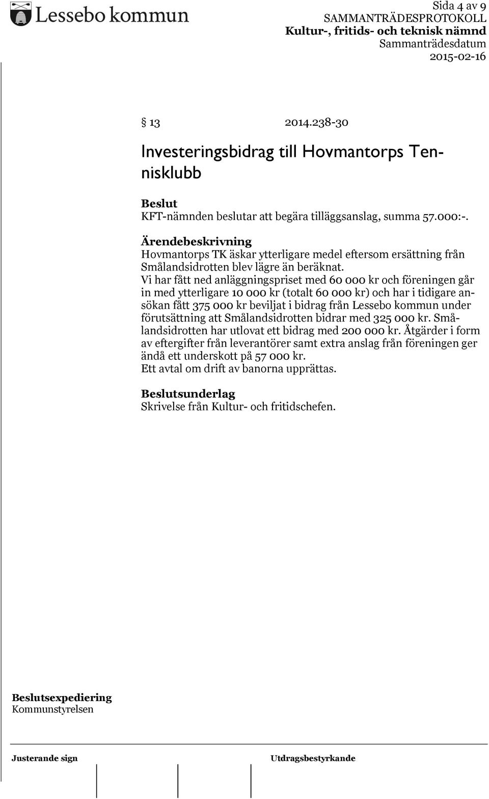 Vi har fått ned anläggningspriset med 60 000 kr och föreningen går in med ytterligare 10 000 kr (totalt 60 000 kr) och har i tidigare ansökan fått 375 000 kr beviljat i bidrag från Lessebo kommun