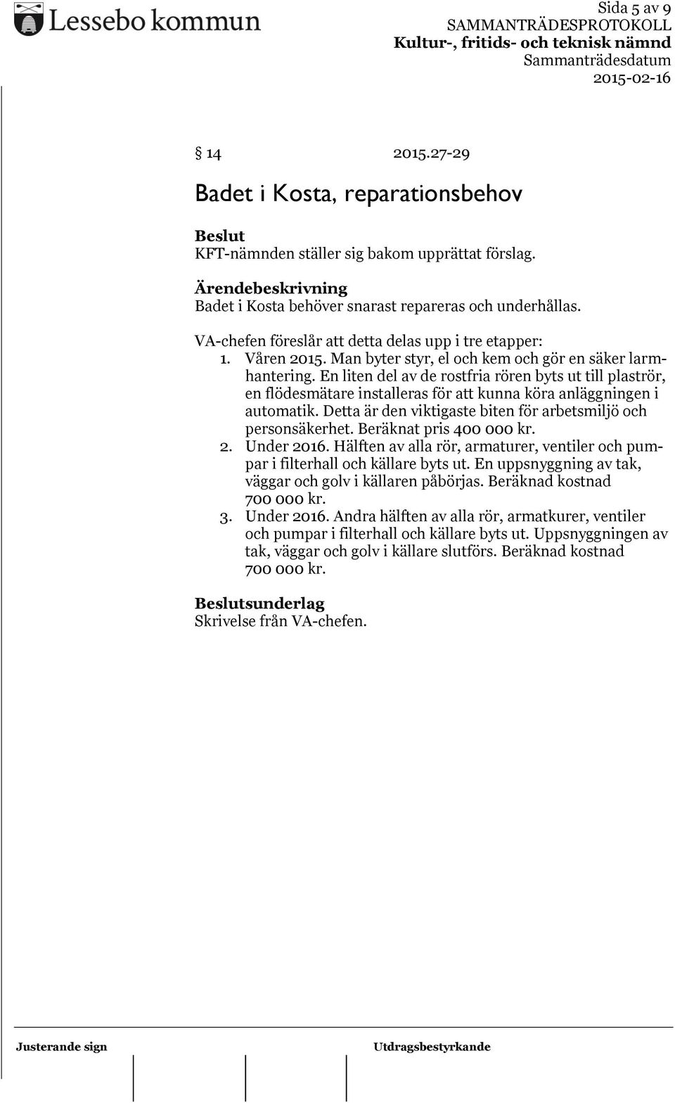 En liten del av de rostfria rören byts ut till plaströr, en flödesmätare installeras för att kunna köra anläggningen i automatik. Detta är den viktigaste biten för arbetsmiljö och personsäkerhet.