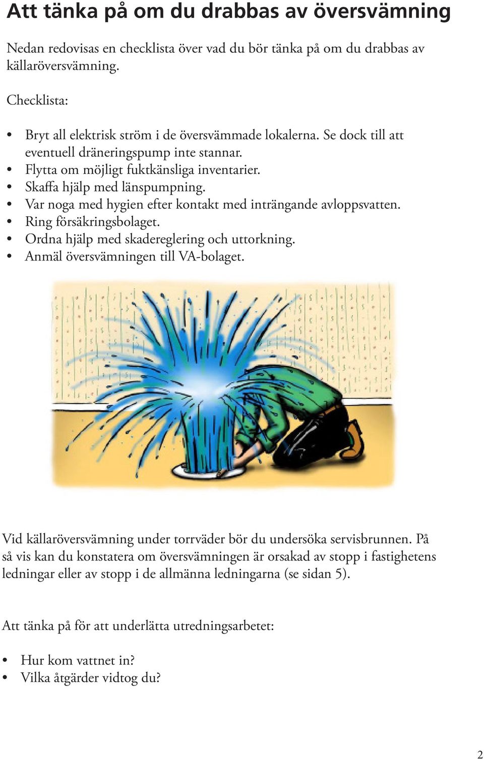 Ring försäkringsbolaget. Ordna hjälp med skadereglering och uttorkning. Anmäl översvämningen till VA-bolaget. Vid källaröversvämning under torrväder bör du undersöka servisbrunnen.