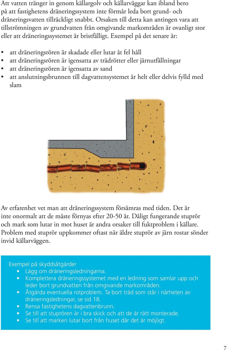 Exempel på det senare är: att dräneringsrören är skadade eller lutar åt fel håll att dräneringsrören är igensatta av trädrötter eller järnutfällningar att dräneringsrören är igensatta av sand att