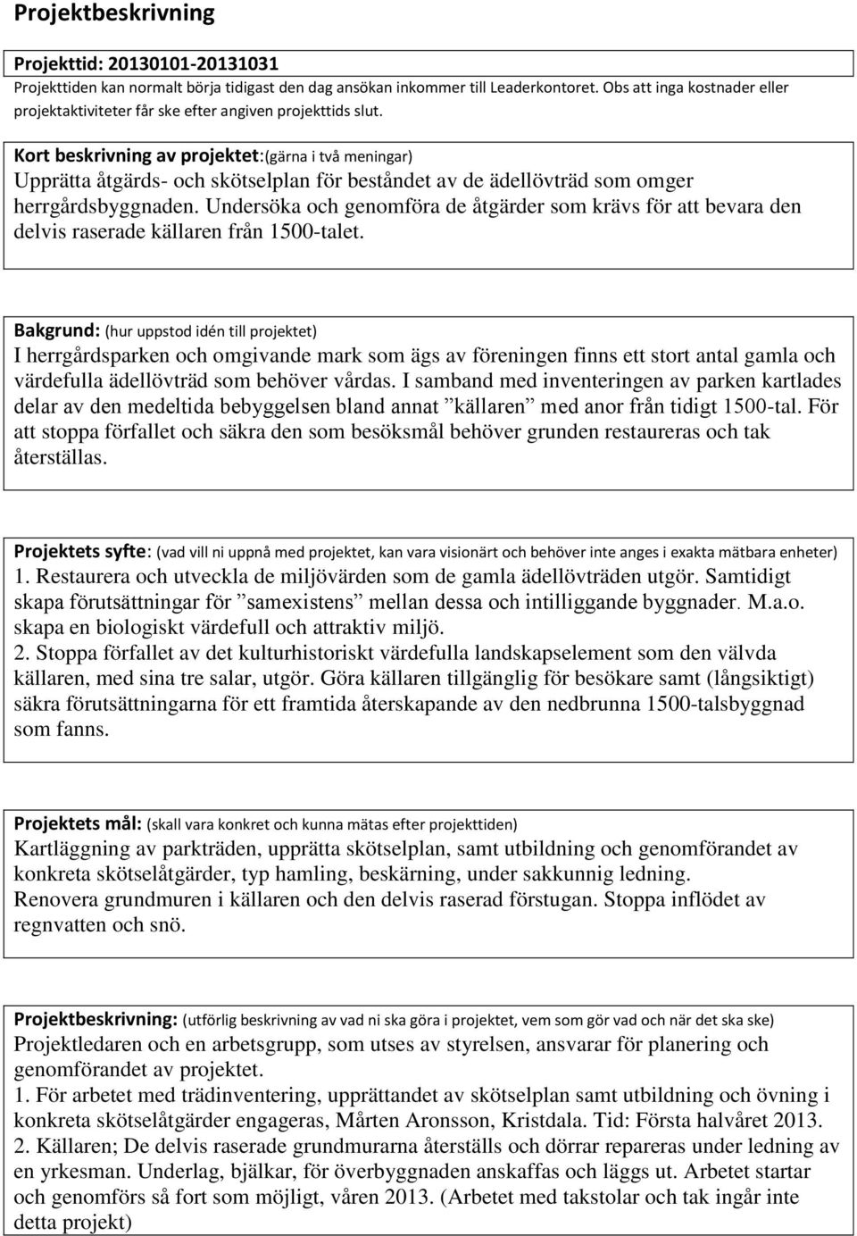 Kort beskrivning av projektet:(gärna i två meningar) Upprätta åtgärds- och skötselplan för beståndet av de ädellövträd som omger herrgårdsbyggnaden.