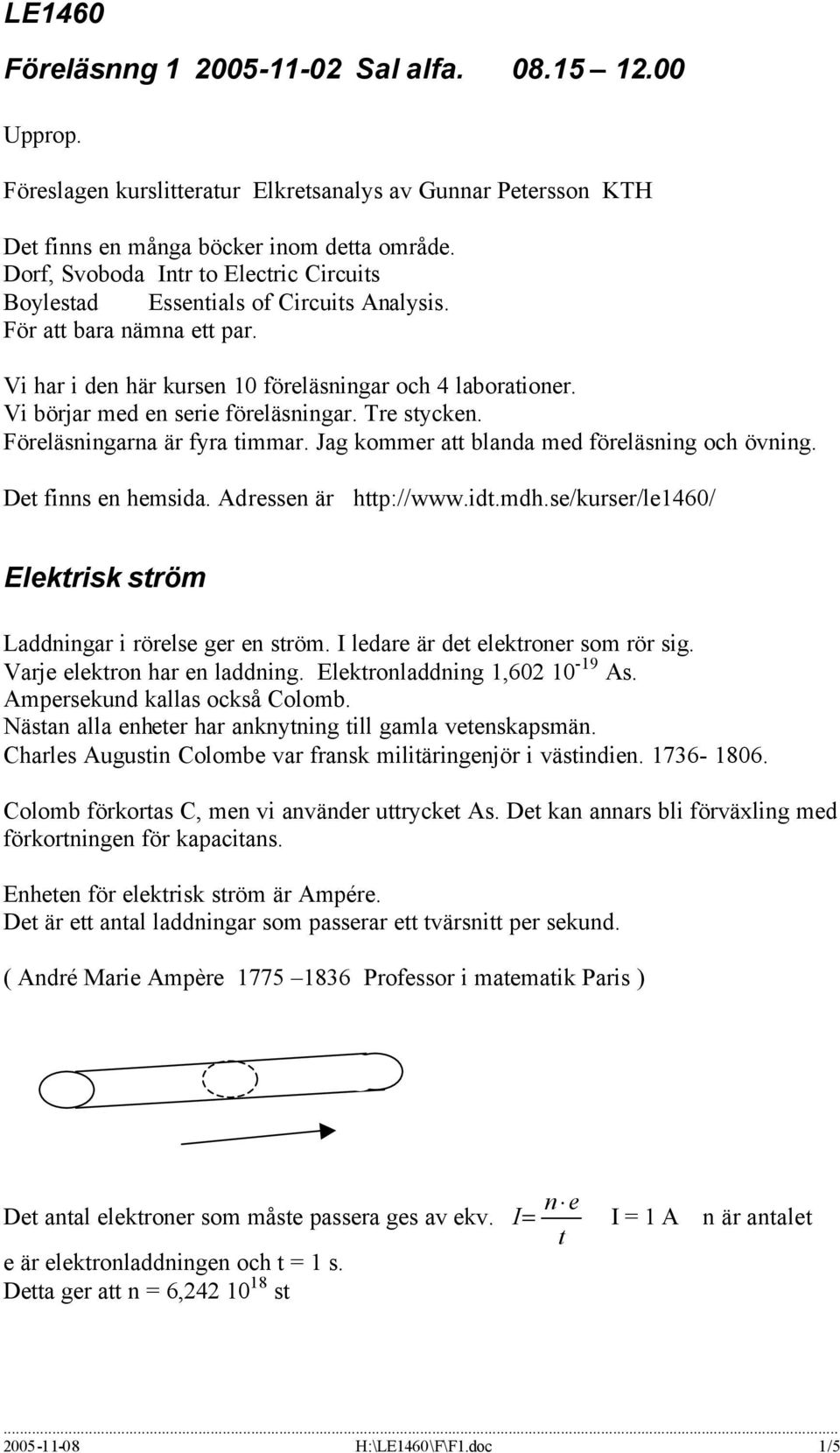 Vi börjar med en serie föreläsningar. Tre stycken. Föreläsningarna är fyra timmar. Jag kommer att blanda med föreläsning och övning. Det finns en hemsida. Adressen är http://www.idt.mdh.