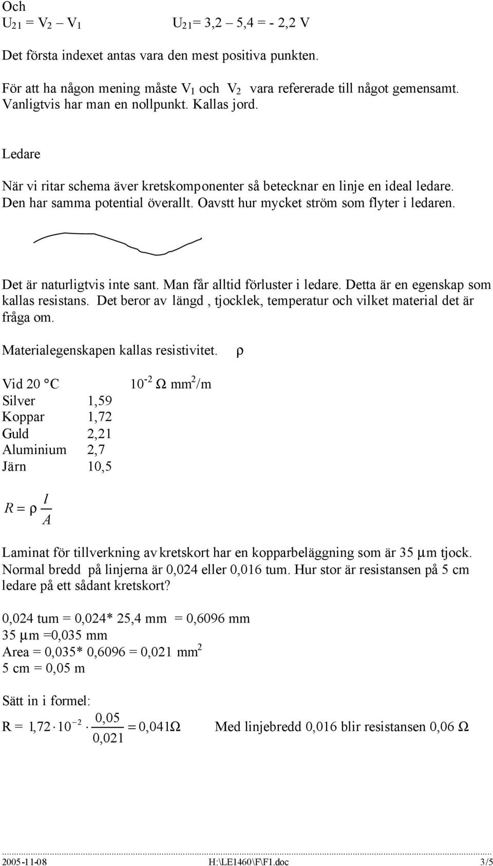 Oavstt hur mycket ström som flyter i ledaren. Det är naturligtvis inte sant. Man får alltid förluster i ledare. Detta är en egenskap som kallas resistans.