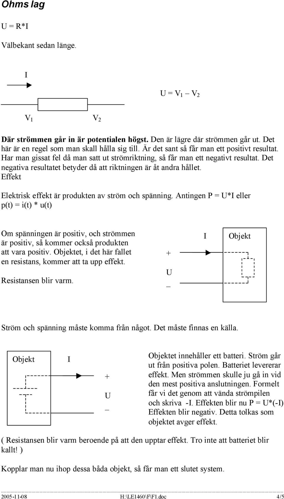 Effekt Elektrisk effekt är produkten av ström och spänning. Antingen P = * eller p(t) = i(t) * u(t) Om spänningen är positiv, och strömmen är positiv, så kommer också produkten att vara positiv.