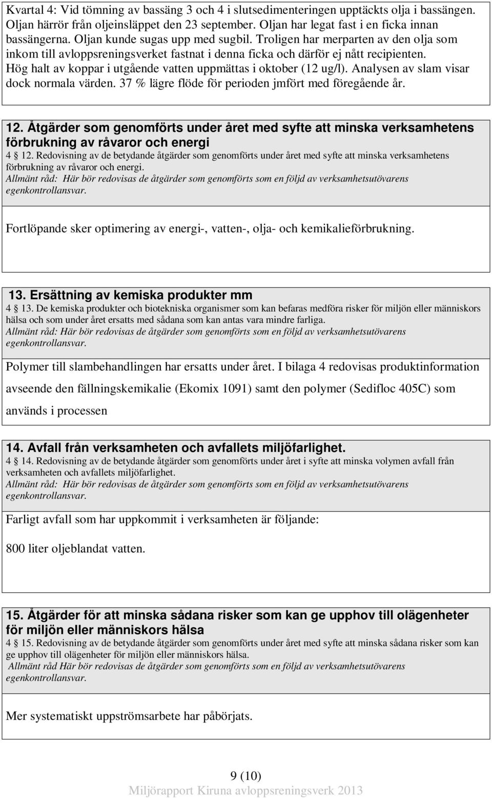 Hög halt av koppar i utgående vatten uppmättas i oktober (12 ug/l). Analysen av slam visar dock normala värden. 37 % lägre flöde för perioden jmfört med föregående år. 12.