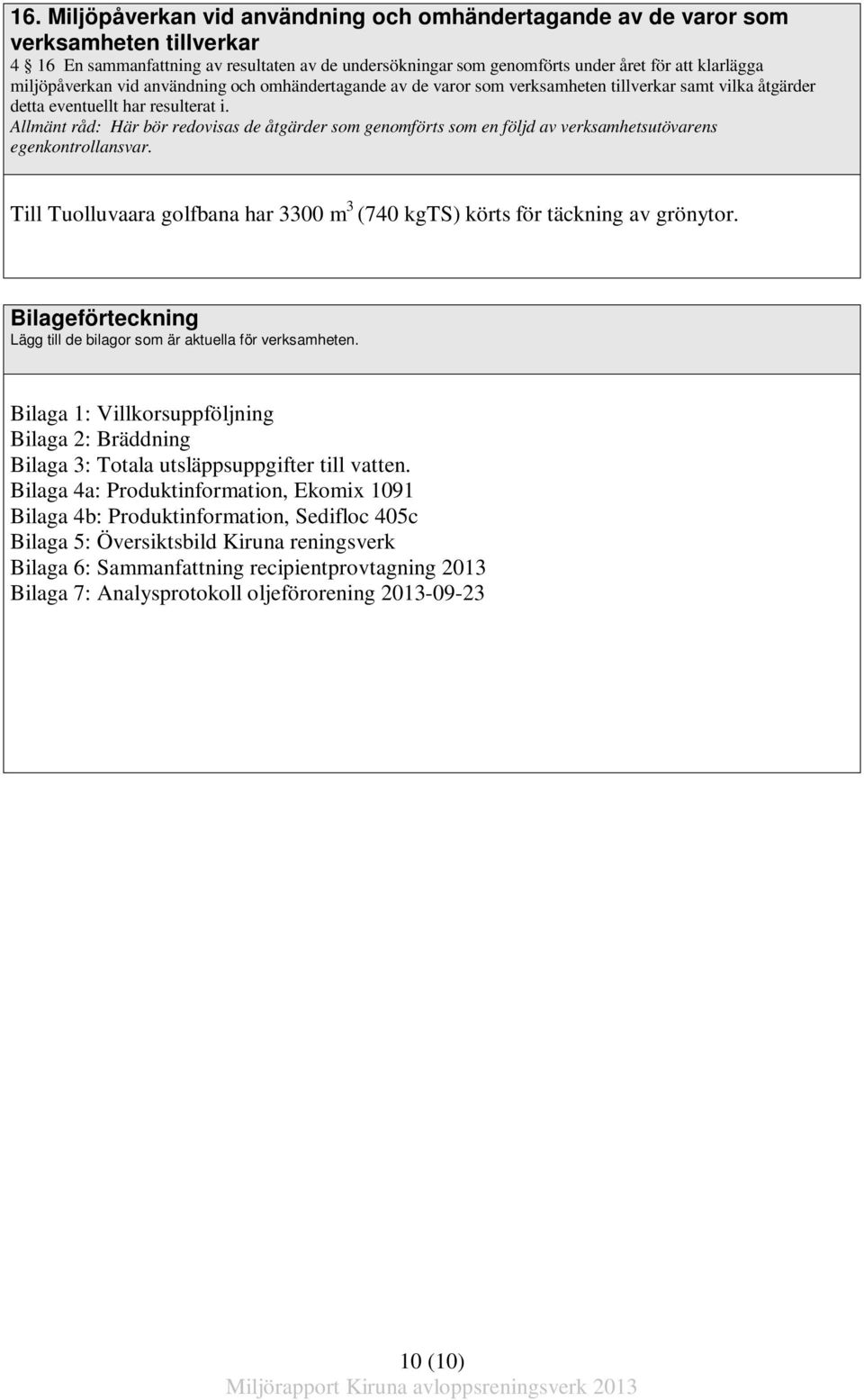 Allmänt råd: Här bör redovisas de åtgärder som genomförts som en följd av verksamhetsutövarens egenkontrollansvar. Till Tuolluvaara golfbana har 3300 m 3 (740 kgts) körts för täckning av grönytor.