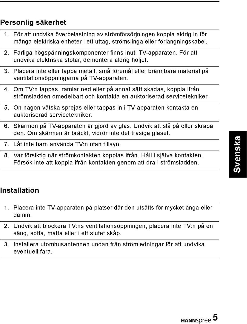 Placera inte eller tappa metall, små föremål eller brännbara material på ventilationsöppningarna på TV-apparaten. 4.