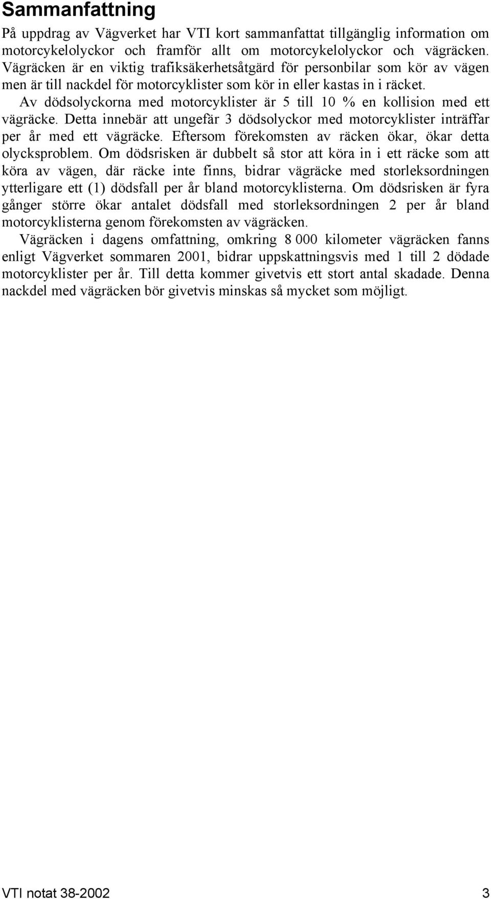 Av dödsolyckorna med motorcyklister är 5 till 10 % en kollision med ett vägräcke. Detta innebär att ungefär 3 dödsolyckor med motorcyklister inträffar per år med ett vägräcke.