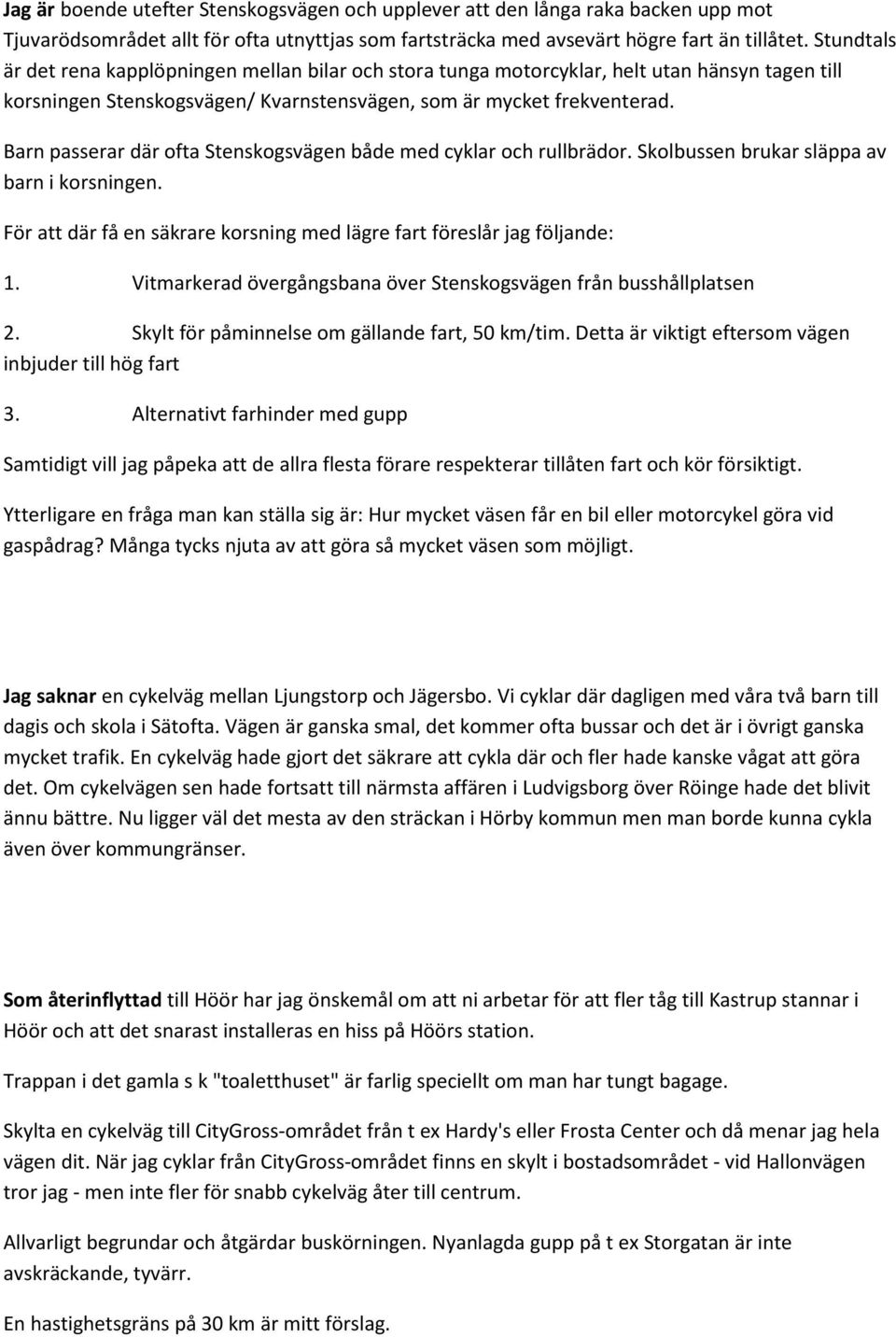 Barn passerar där ofta Stenskogsvägen både med cyklar och rullbrädor. Skolbussen brukar släppa av barn i korsningen. För att där få en säkrare korsning med lägre fart föreslår jag följande: 1.