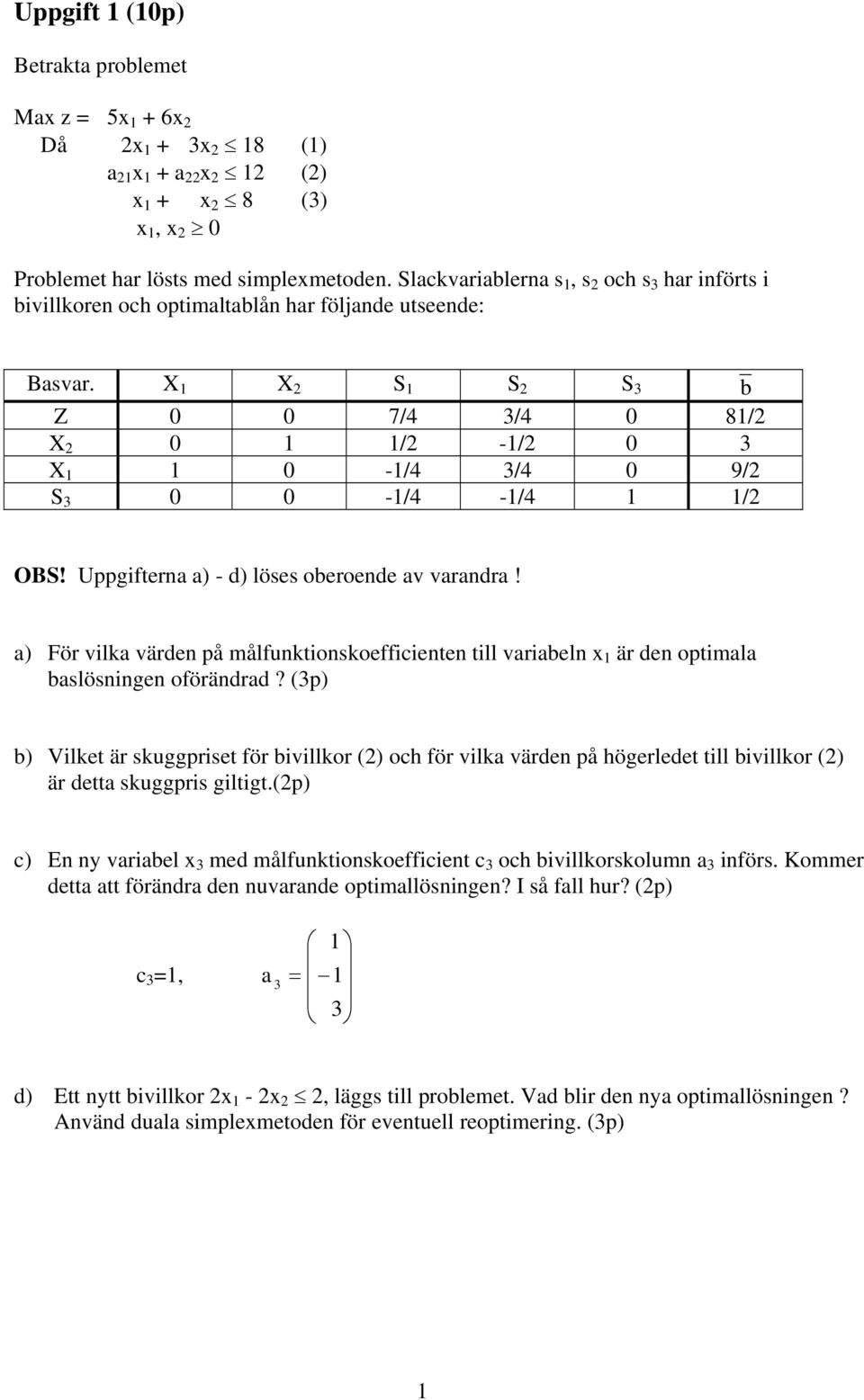 X 1 X 2 S 1 S 2 S 3 b Z 0 0 7/4 3/4 0 81/2 X 2 0 1 1/2-1/2 0 3 X 1 1 0-1/4 3/4 0 9/2 S 3 0 0-1/4-1/4 1 1/2 OBS! Uppgifterna a) - d) löses oberoende av varandra!