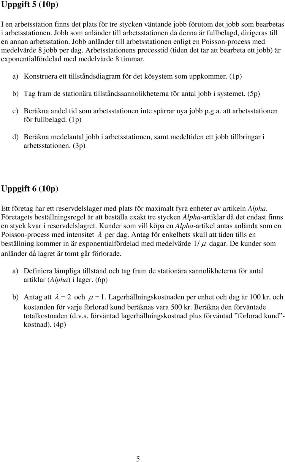 Arbetsstationens processtid (tiden det tar att bearbeta ett jobb) är exponentialfördelad med medelvärde 8 timmar. a) Konstruera ett tillståndsdiagram för det kösystem som uppkommer.