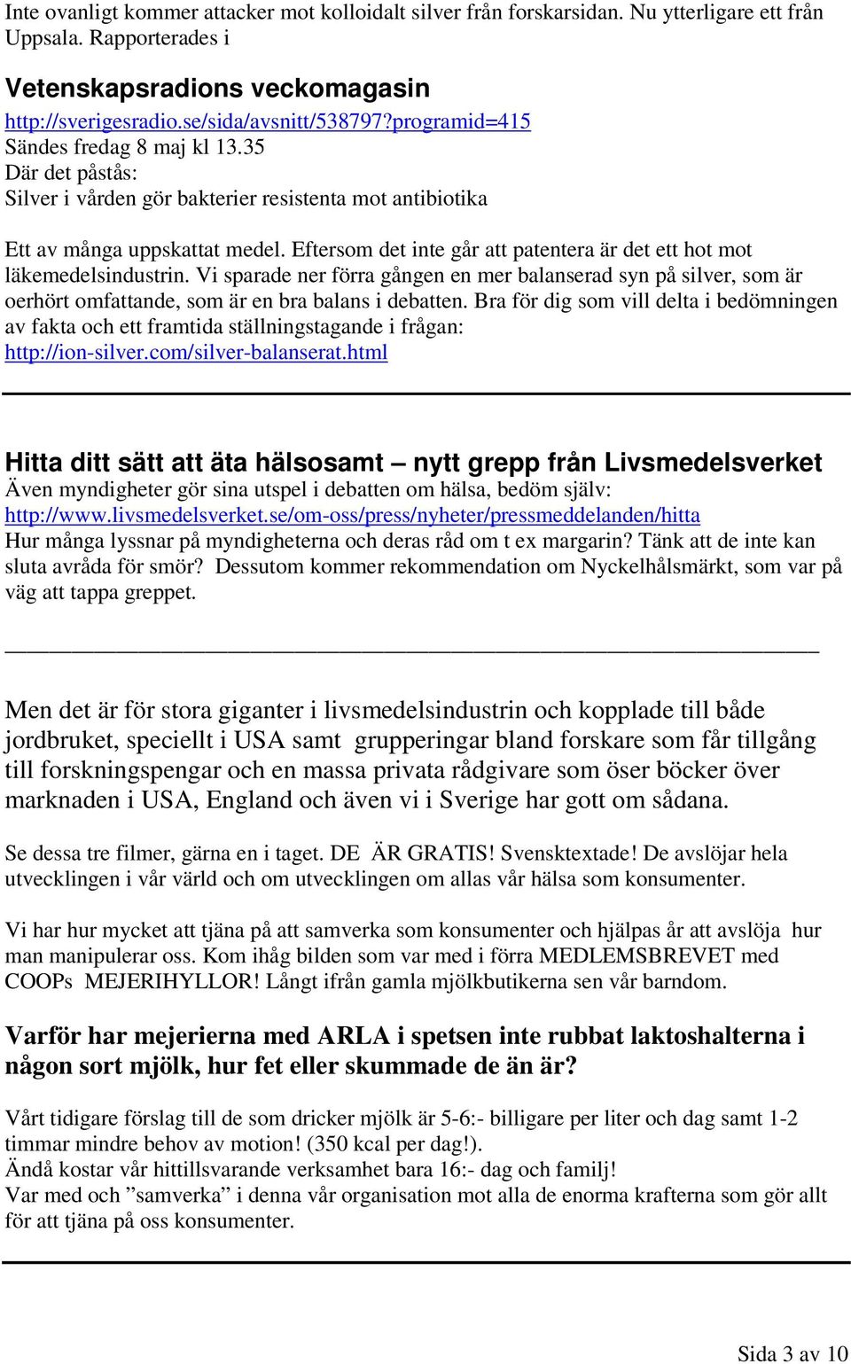 Eftersom det inte går att patentera är det ett hot mot läkemedelsindustrin. Vi sparade ner förra gången en mer balanserad syn på silver, som är oerhört omfattande, som är en bra balans i debatten.